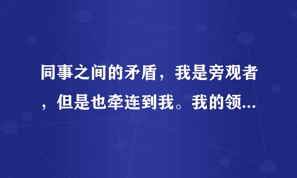 同事之间的矛盾，我是旁观者，但是也牵连到我。我的领导让我写对那个同事的意见，我该怎么写？