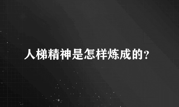 人梯精神是怎样炼成的？