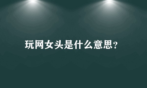 玩网女头是什么意思?