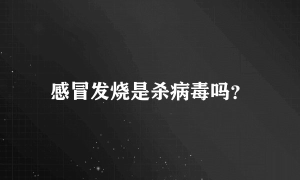 感冒发烧是杀病毒吗？