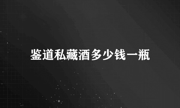鉴道私藏酒多少钱一瓶