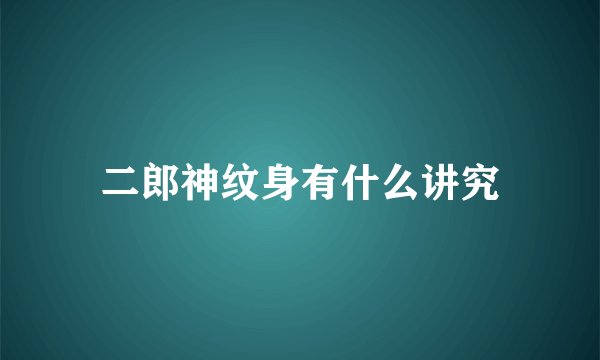 二郎神纹身有什么讲究