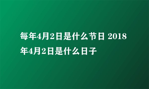 每年4月2日是什么节日 2018年4月2日是什么日子