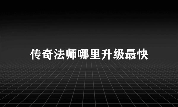 传奇法师哪里升级最快