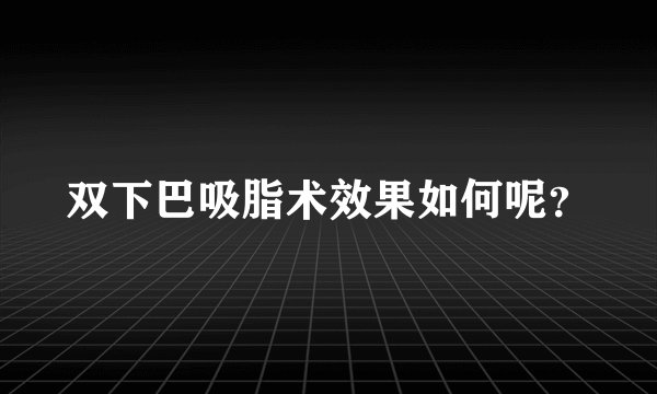 双下巴吸脂术效果如何呢?
