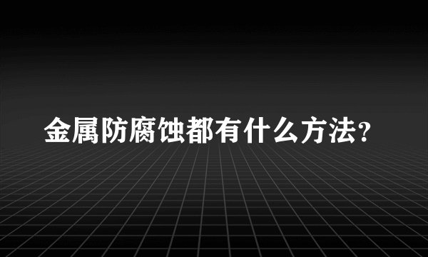 金属防腐蚀都有什么方法？