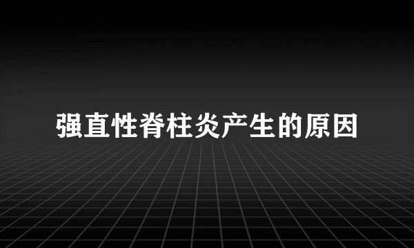 强直性脊柱炎产生的原因