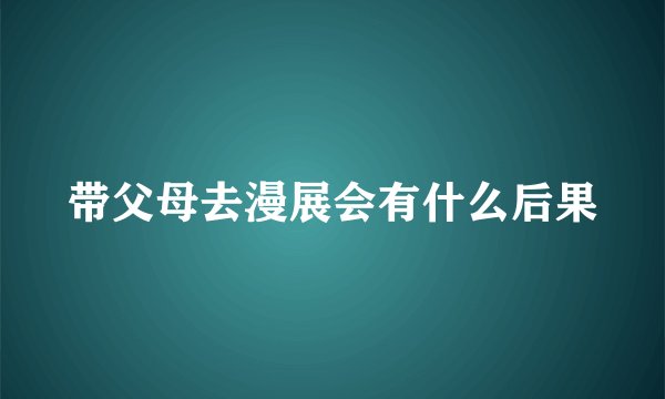 带父母去漫展会有什么后果