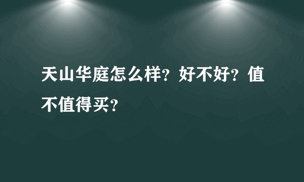 天山华庭怎么样？好不好？值不值得买？