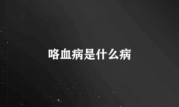 咯血病是什么病