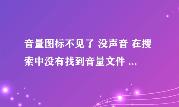 音量图标不见了 没声音 在搜索中没有找到音量文件 怎么办？