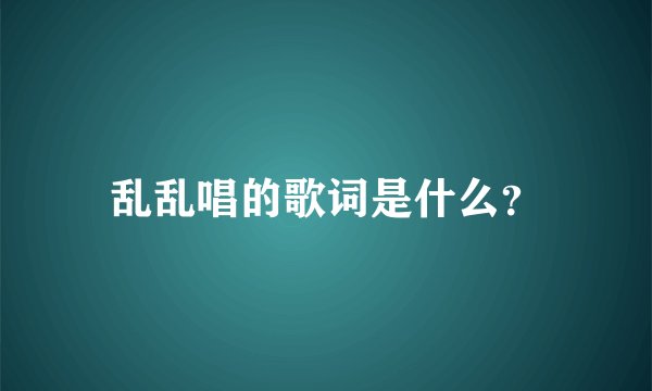 乱乱唱的歌词是什么？