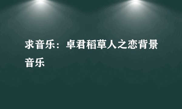 求音乐：卓君稻草人之恋背景音乐