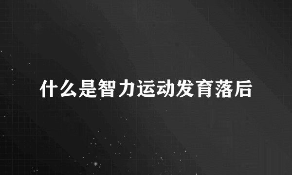 什么是智力运动发育落后