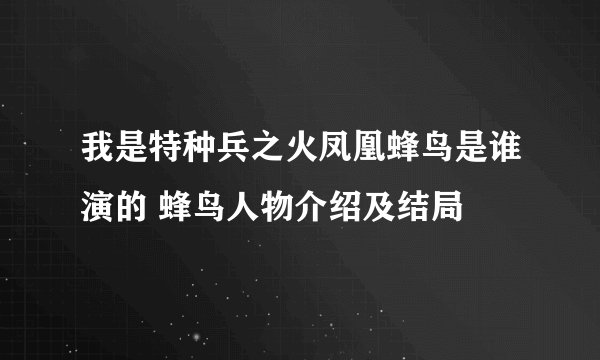 我是特种兵之火凤凰蜂鸟是谁演的 蜂鸟人物介绍及结局