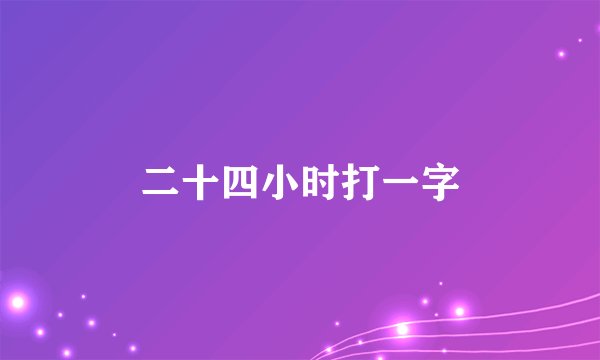 二十四小时打一字