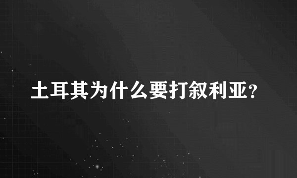 土耳其为什么要打叙利亚？