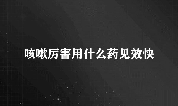咳嗽厉害用什么药见效快
