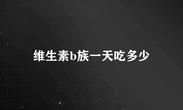 维生素b族一天吃多少