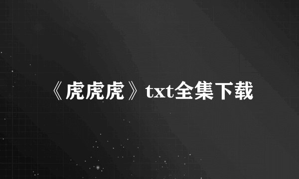 《虎虎虎》txt全集下载