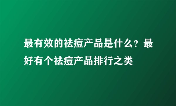 最有效的祛痘产品是什么？最好有个祛痘产品排行之类