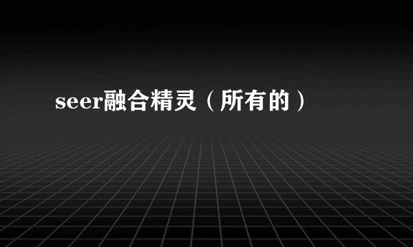 seer融合精灵(所有的)