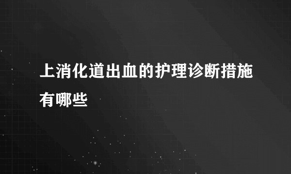 上消化道出血的护理诊断措施有哪些