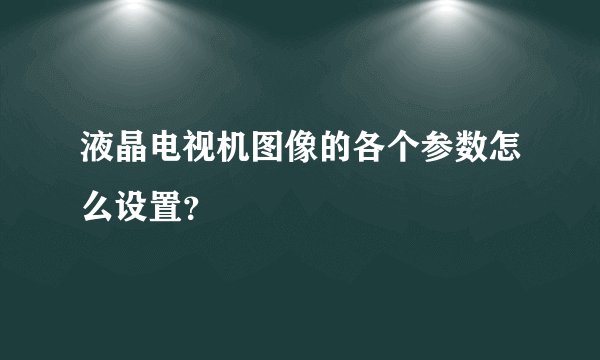 液晶电视机图像的各个参数怎么设置？