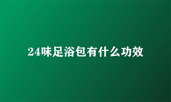 24味足浴包有什么功效