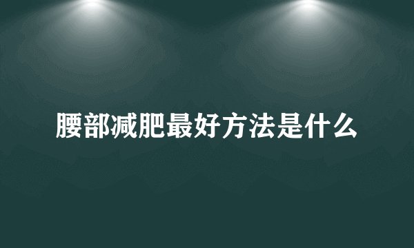 腰部减肥最好方法是什么