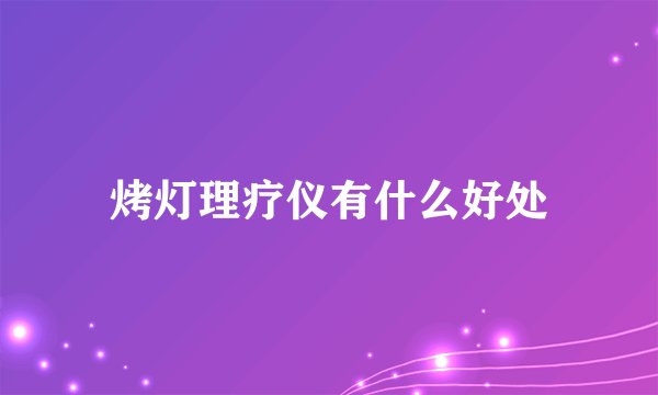 烤灯理疗仪有什么好处