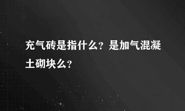 充气砖是指什么？是加气混凝土砌块么？
