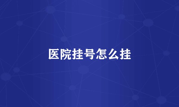 医院挂号怎么挂