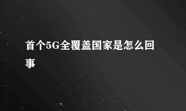 首个5G全覆盖国家是怎么回事