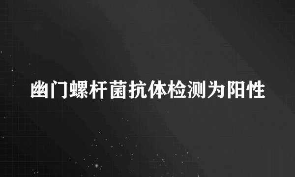 幽门螺杆菌抗体检测为阳性