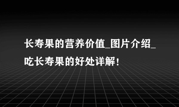 长寿果的营养价值_图片介绍_吃长寿果的好处详解！