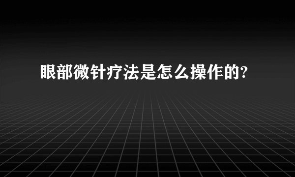 眼部微针疗法是怎么操作的?