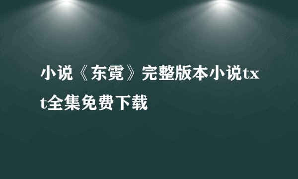 小说《东霓》完整版本小说txt全集免费下载