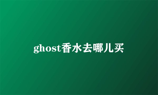 ghost香水去哪儿买