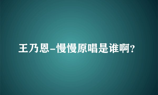 王乃恩-慢慢原唱是谁啊？