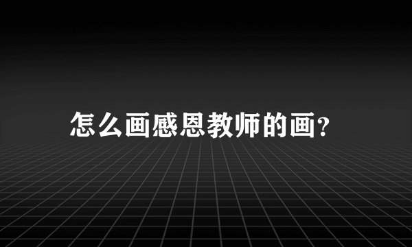 怎么画感恩教师的画?