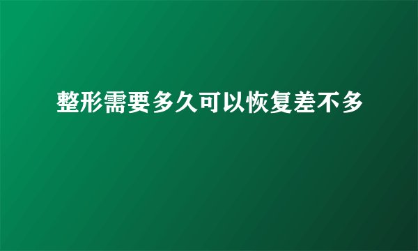 整形需要多久可以恢复差不多