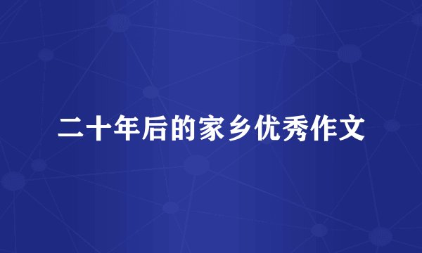 二十年后的家乡优秀作文