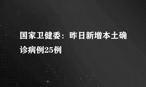 国家卫健委:昨日新增本土确诊病例25例