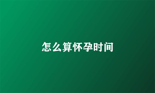 怎么算怀孕时间