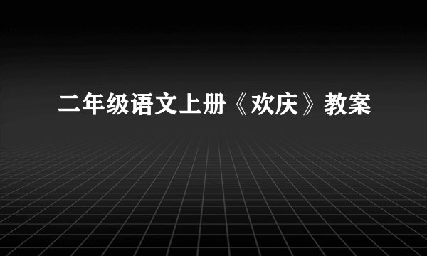 二年级语文上册《欢庆》教案