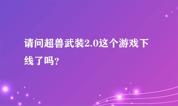 请问超兽武装2.0这个游戏下线了吗？