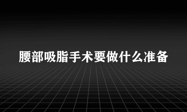 腰部吸脂手术要做什么准备