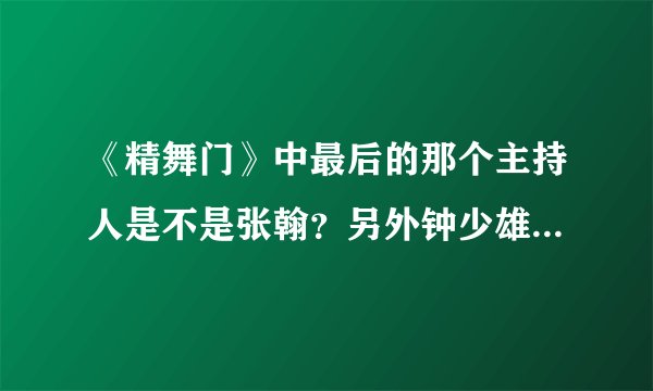 《精舞门》中最后的那个主持人是不是张翰？另外钟少雄的真名是什么？