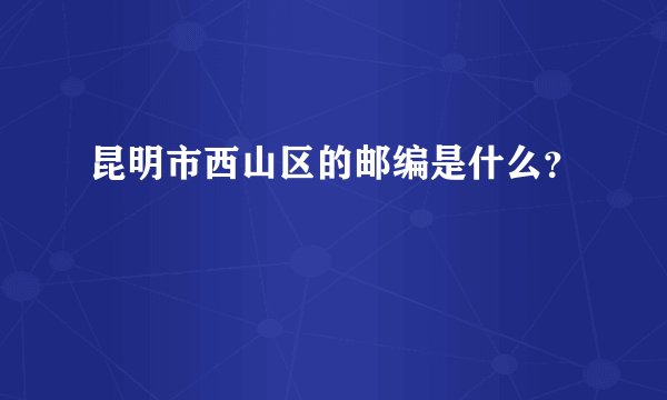 昆明市西山区的邮编是什么？